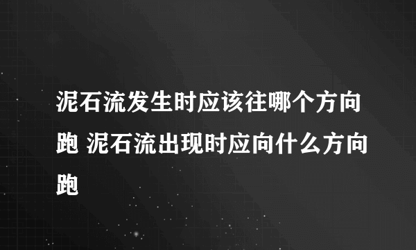 泥石流发生时应该往哪个方向跑 泥石流出现时应向什么方向跑