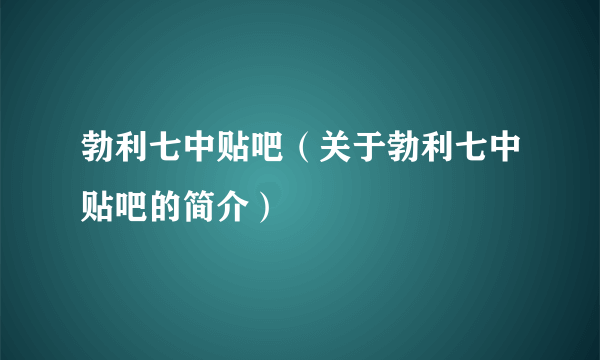 勃利七中贴吧（关于勃利七中贴吧的简介）