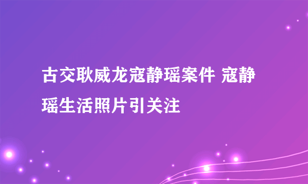 古交耿威龙寇静瑶案件 寇静瑶生活照片引关注