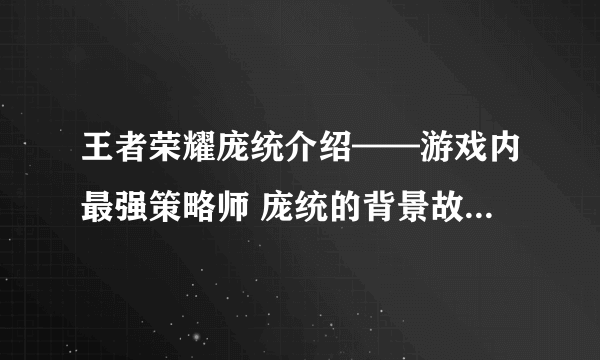 王者荣耀庞统介绍——游戏内最强策略师 庞统的背景故事 技能介绍及使用技巧