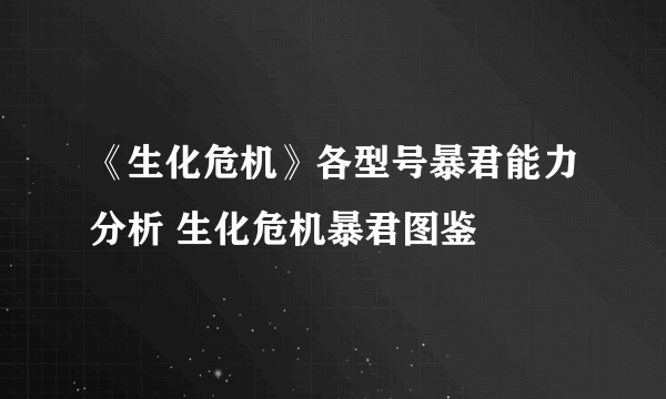 《生化危机》各型号暴君能力分析 生化危机暴君图鉴