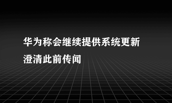 华为称会继续提供系统更新 澄清此前传闻