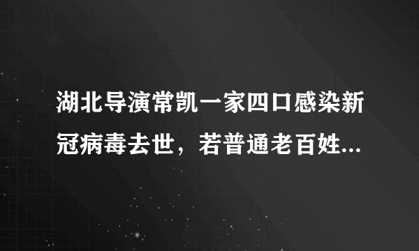 湖北导演常凯一家四口感染新冠病毒去世，若普通老百姓该怎么办？