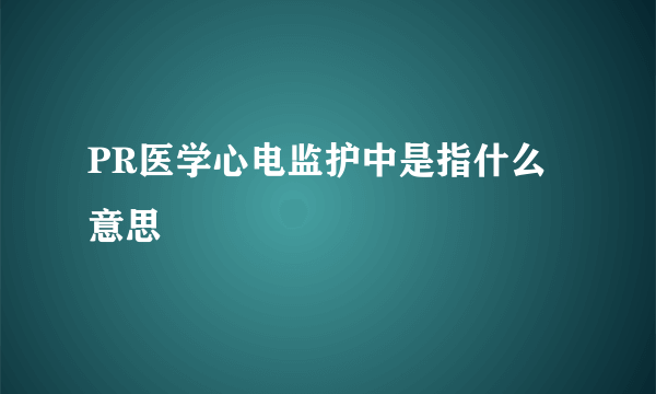 PR医学心电监护中是指什么意思