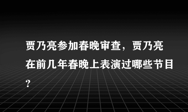 贾乃亮参加春晚审查，贾乃亮在前几年春晚上表演过哪些节目？