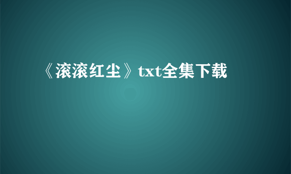 《滚滚红尘》txt全集下载