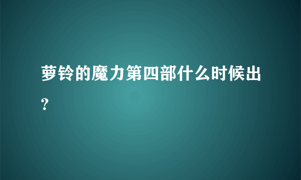 萝铃的魔力第四部什么时候出？