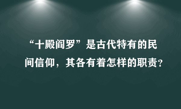 “十殿阎罗”是古代特有的民间信仰，其各有着怎样的职责？