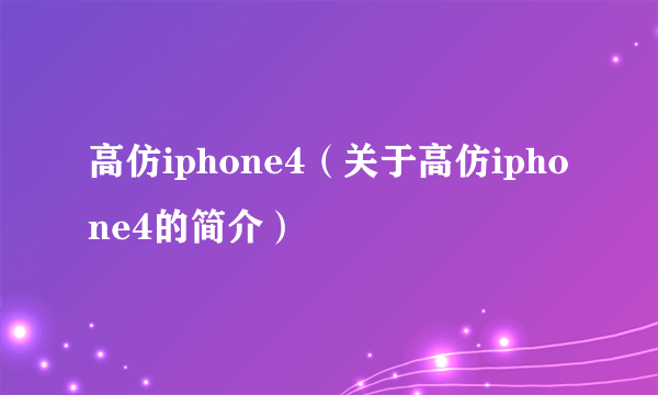 高仿iphone4（关于高仿iphone4的简介）