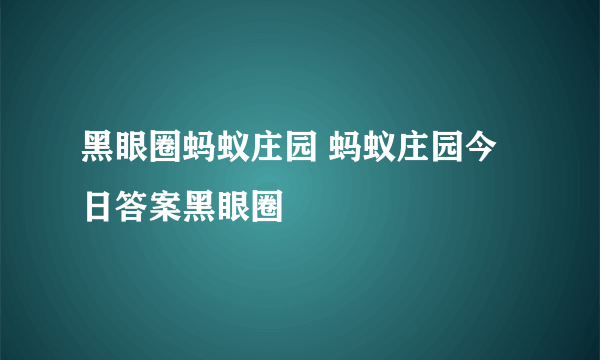 黑眼圈蚂蚁庄园 蚂蚁庄园今日答案黑眼圈