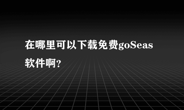 在哪里可以下载免费goSeas软件啊？