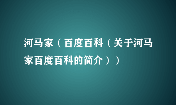 河马家（百度百科（关于河马家百度百科的简介））