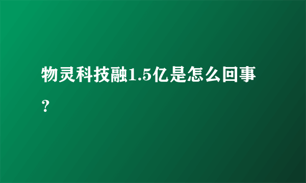 物灵科技融1.5亿是怎么回事？