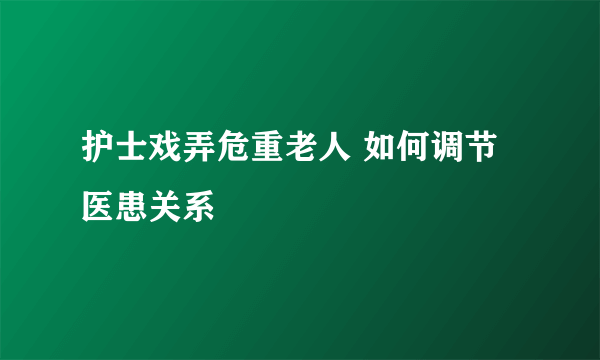 护士戏弄危重老人 如何调节医患关系