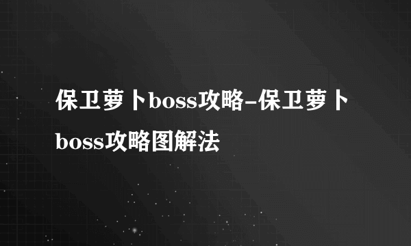 保卫萝卜boss攻略-保卫萝卜boss攻略图解法