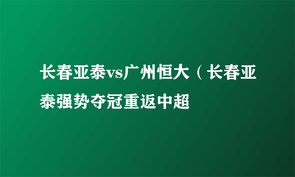 长春亚泰vs广州恒大（长春亚泰强势夺冠重返中超