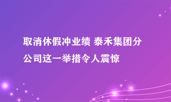 取消休假冲业绩 泰禾集团分公司这一举措令人震惊