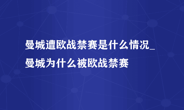 曼城遭欧战禁赛是什么情况_曼城为什么被欧战禁赛