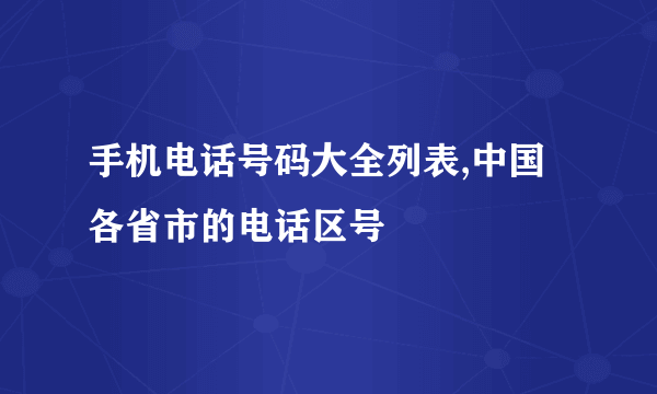 手机电话号码大全列表,中国各省市的电话区号