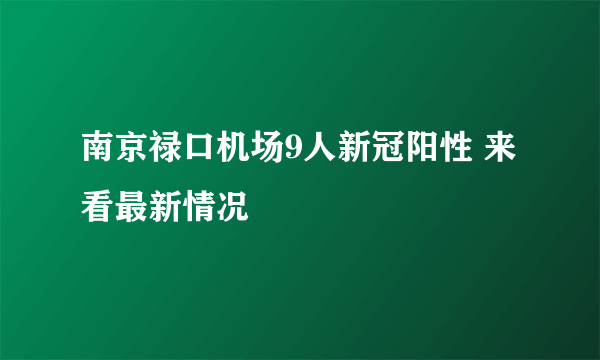 南京禄口机场9人新冠阳性 来看最新情况