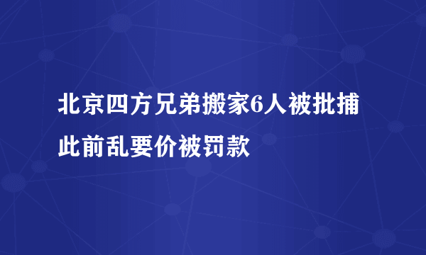 北京四方兄弟搬家6人被批捕 此前乱要价被罚款