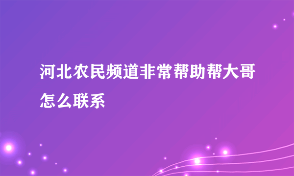 河北农民频道非常帮助帮大哥怎么联系