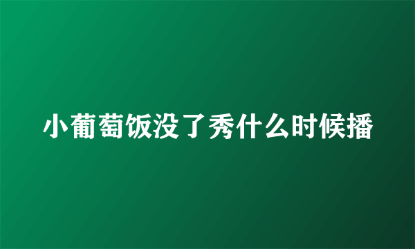 小葡萄饭没了秀什么时候播