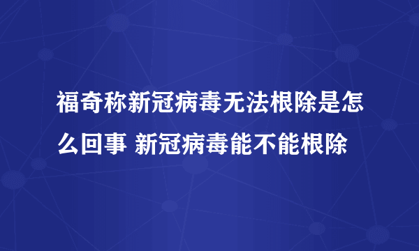 福奇称新冠病毒无法根除是怎么回事 新冠病毒能不能根除