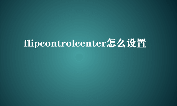 flipcontrolcenter怎么设置