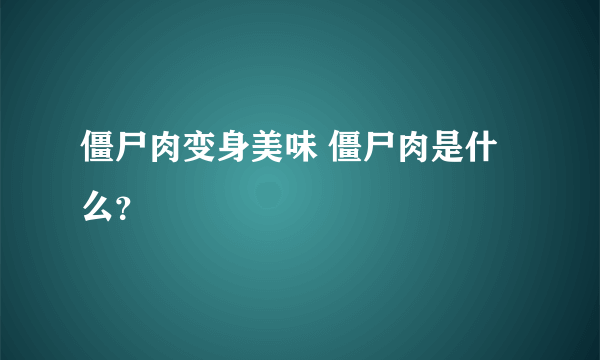 僵尸肉变身美味 僵尸肉是什么？