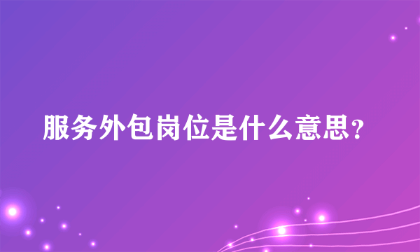 服务外包岗位是什么意思？