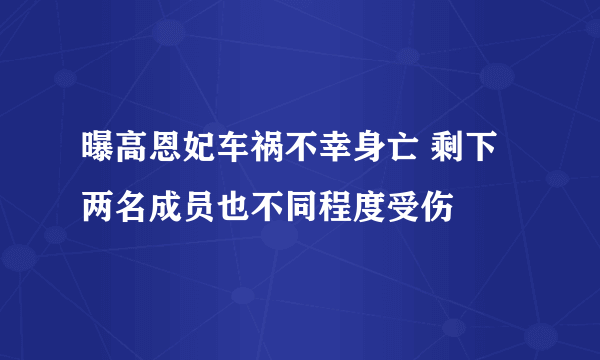 曝高恩妃车祸不幸身亡 剩下两名成员也不同程度受伤