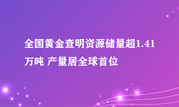 全国黄金查明资源储量超1.41万吨 产量居全球首位