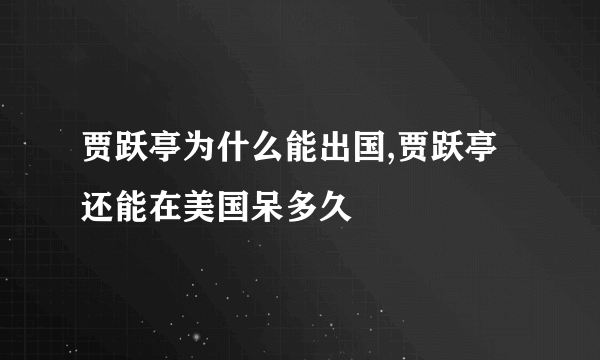 贾跃亭为什么能出国,贾跃亭还能在美国呆多久