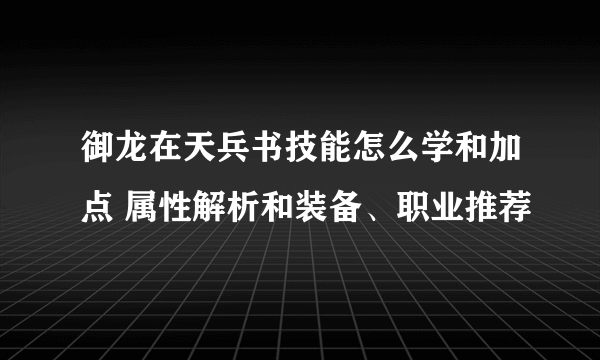 御龙在天兵书技能怎么学和加点 属性解析和装备、职业推荐