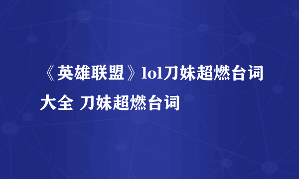 《英雄联盟》lol刀妹超燃台词大全 刀妹超燃台词