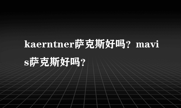 kaerntner萨克斯好吗？mavis萨克斯好吗？