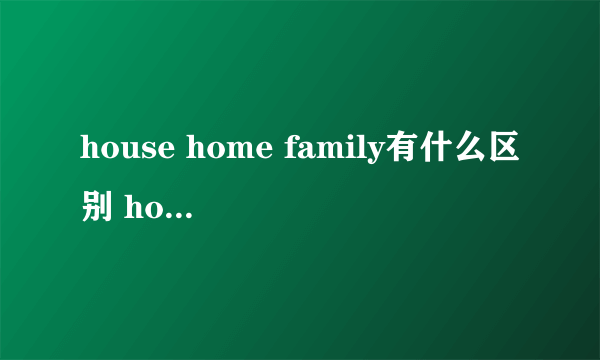 house home family有什么区别 house home family区别在哪