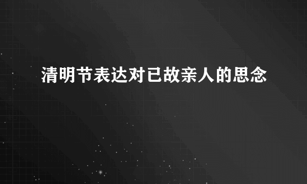 清明节表达对已故亲人的思念