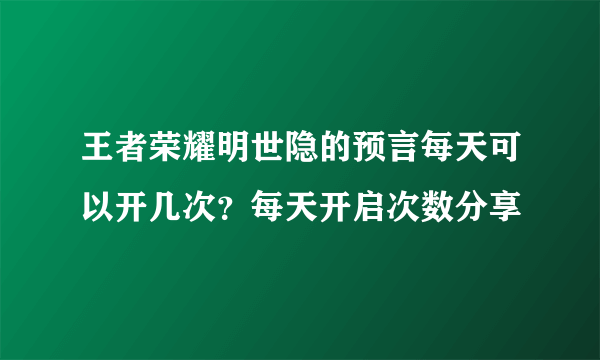 王者荣耀明世隐的预言每天可以开几次？每天开启次数分享