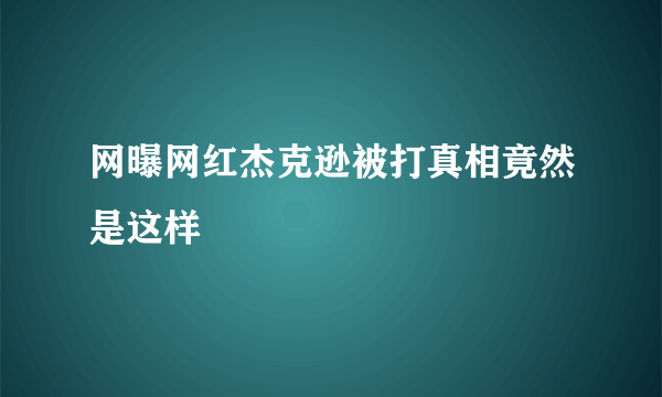 网曝网红杰克逊被打真相竟然是这样