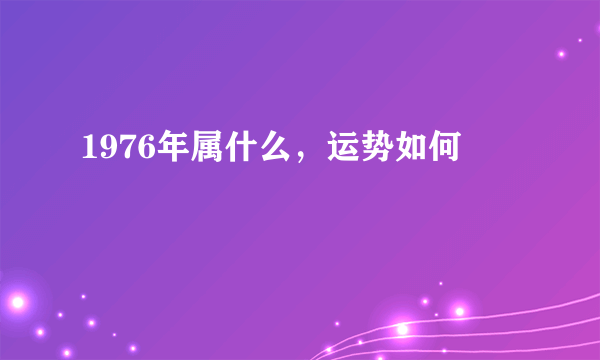 1976年属什么，运势如何