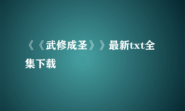 《《武修成圣》》最新txt全集下载