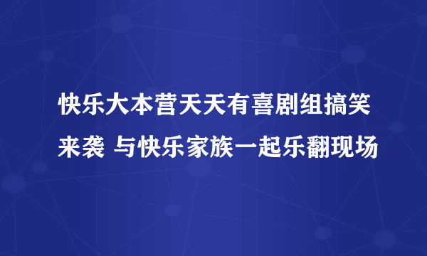 快乐大本营天天有喜剧组搞笑来袭 与快乐家族一起乐翻现场