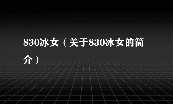 830冰女（关于830冰女的简介）