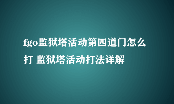 fgo监狱塔活动第四道门怎么打 监狱塔活动打法详解