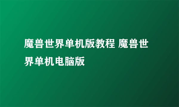 魔兽世界单机版教程 魔兽世界单机电脑版