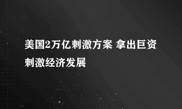 美国2万亿刺激方案 拿出巨资刺激经济发展