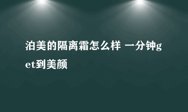 泊美的隔离霜怎么样 一分钟get到美颜