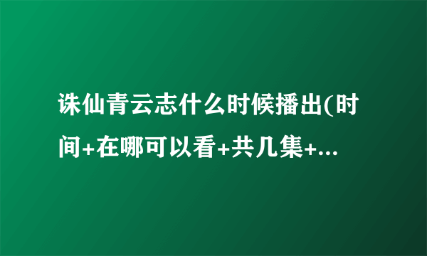 诛仙青云志什么时候播出(时间+在哪可以看+共几集+更新时间)-飞外网